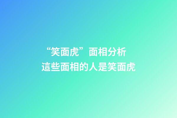 “笑面虎”面相分析 這些面相的人是笑面虎